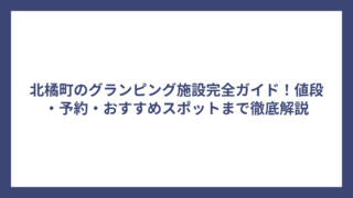 北橘町のグランピング施設完全ガイド！値段・予約・おすすめスポットまで徹底解説