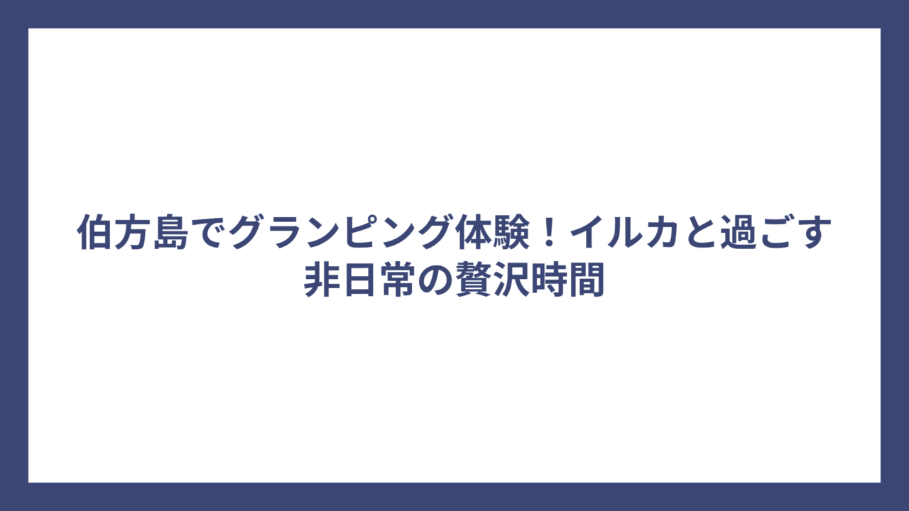 伯方島でグランピング体験！イルカと過ごす非日常の贅沢時間