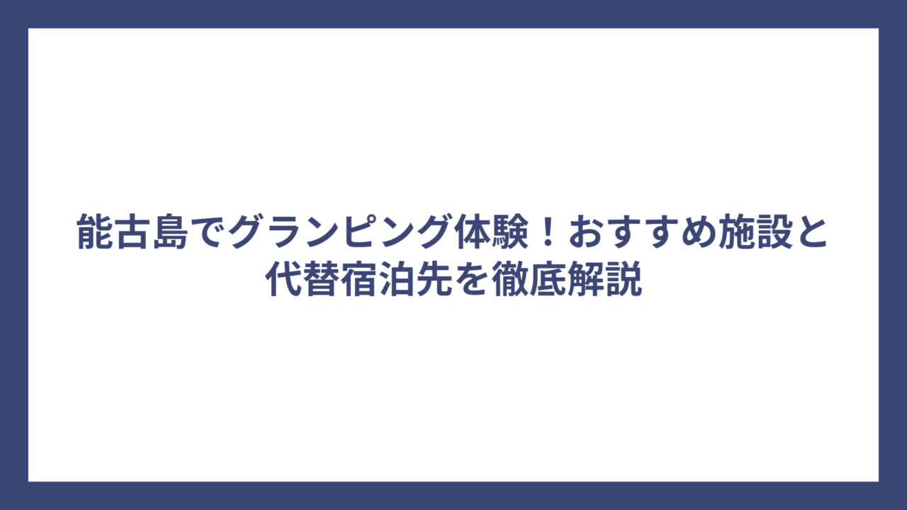 能古島でグランピング体験！おすすめ施設と代替宿泊先を徹底解説