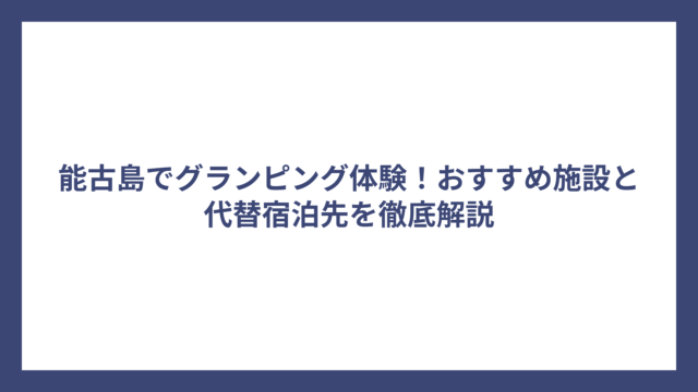 能古島でグランピング体験！おすすめ施設と代替宿泊先を徹底解説