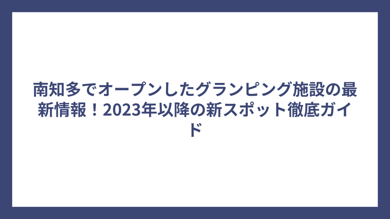 南知多でオープンしたグランピング施設の最新情報！2023年以降の新スポット徹底ガイド
