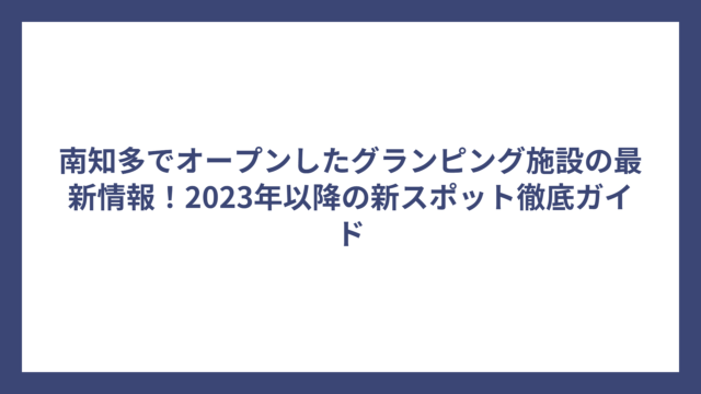 南知多でオープンしたグランピング施設の最新情報！2023年以降の新スポット徹底ガイド