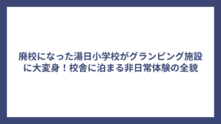廃校になった湯日小学校がグランピング施設に大変身！校舎に泊まる非日常体験の全貌