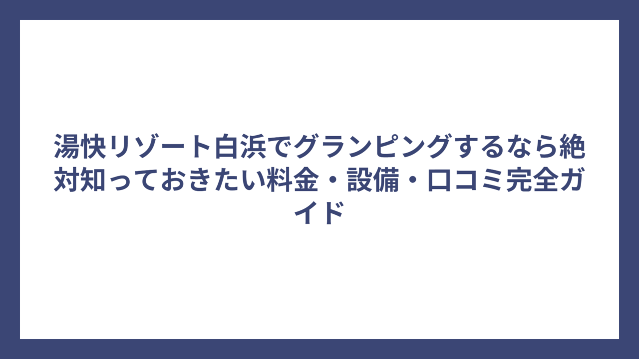 湯快リゾート白浜でグランピングするなら絶対知っておきたい料金・設備・口コミ完全ガイド