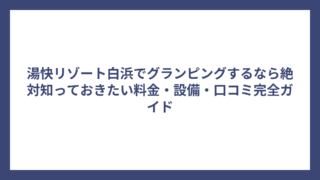 湯快リゾート白浜でグランピングするなら絶対知っておきたい料金・設備・口コミ完全ガイド
