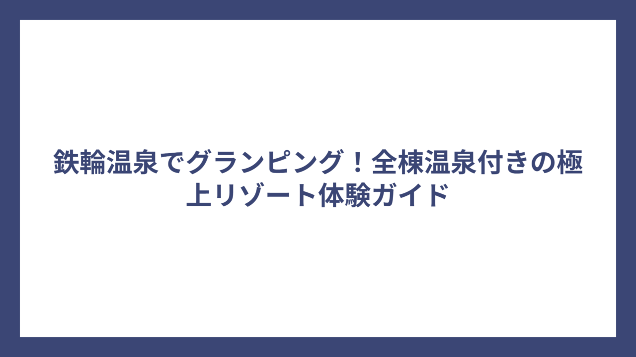 鉄輪温泉でグランピング！全棟温泉付きの極上リゾート体験ガイド