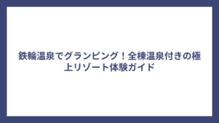 鉄輪温泉でグランピング！全棟温泉付きの極上リゾート体験ガイド