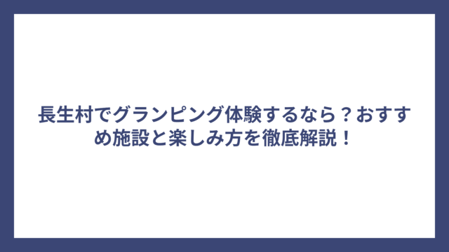 長生村でグランピング体験するなら？おすすめ施設と楽しみ方を徹底解説！