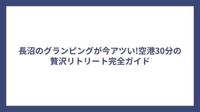 長沼のグランピングが今アツい!空港30分の贅沢リトリート完全ガイド