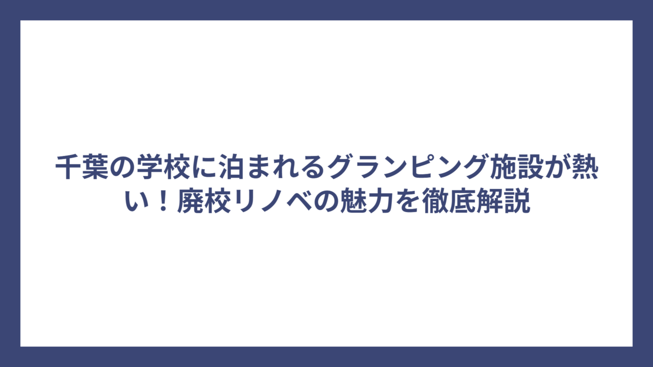 千葉の学校に泊まれるグランピング施設が熱い！廃校リノベの魅力を徹底解説