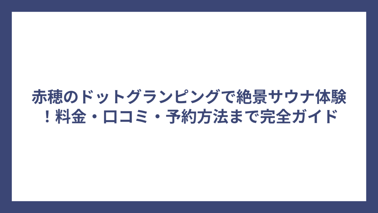 赤穂のドットグランピングで絶景サウナ体験！料金・口コミ・予約方法まで完全ガイド