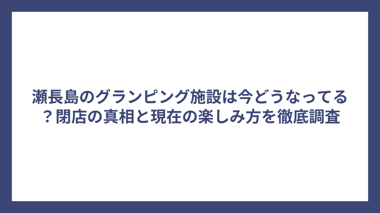 瀬長島のグランピング施設は今どうなってる？閉店の真相と現在の楽しみ方を徹底調査