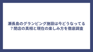 瀬長島のグランピング施設は今どうなってる？閉店の真相と現在の楽しみ方を徹底調査