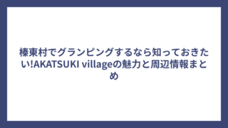 榛東村でグランピングするなら知っておきたい!AKATSUKI villageの魅力と周辺情報まとめ