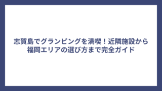 志賀島でグランピングを満喫！近隣施設から福岡エリアの選び方まで完全ガイド