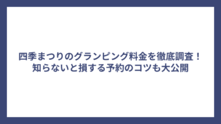 四季まつりのグランピング料金を徹底調査！知らないと損する予約のコツも大公開