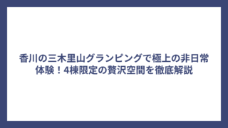 香川の三木里山グランピングで極上の非日常体験！4棟限定の贅沢空間を徹底解説