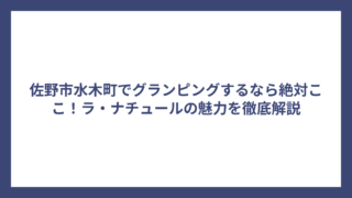 佐野市水木町でグランピングするなら絶対ここ！ラ・ナチュールの魅力を徹底解説