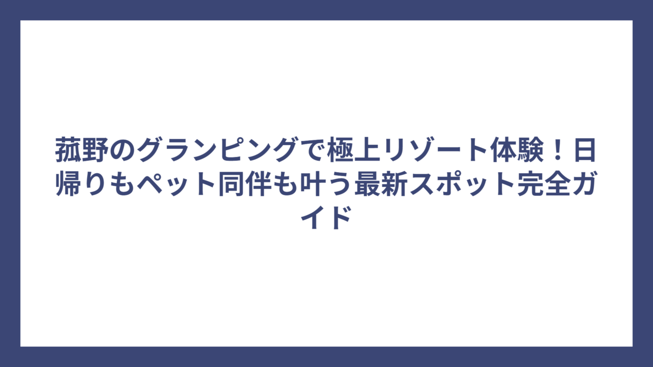 菰野のグランピングで極上リゾート体験！日帰りもペット同伴も叶う最新スポット完全ガイド