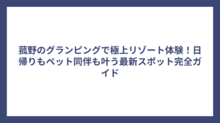 菰野のグランピングで極上リゾート体験！日帰りもペット同伴も叶う最新スポット完全ガイド