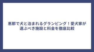 恵那で犬と泊まれるグランピング！愛犬家が選ぶべき施設と料金を徹底比較
