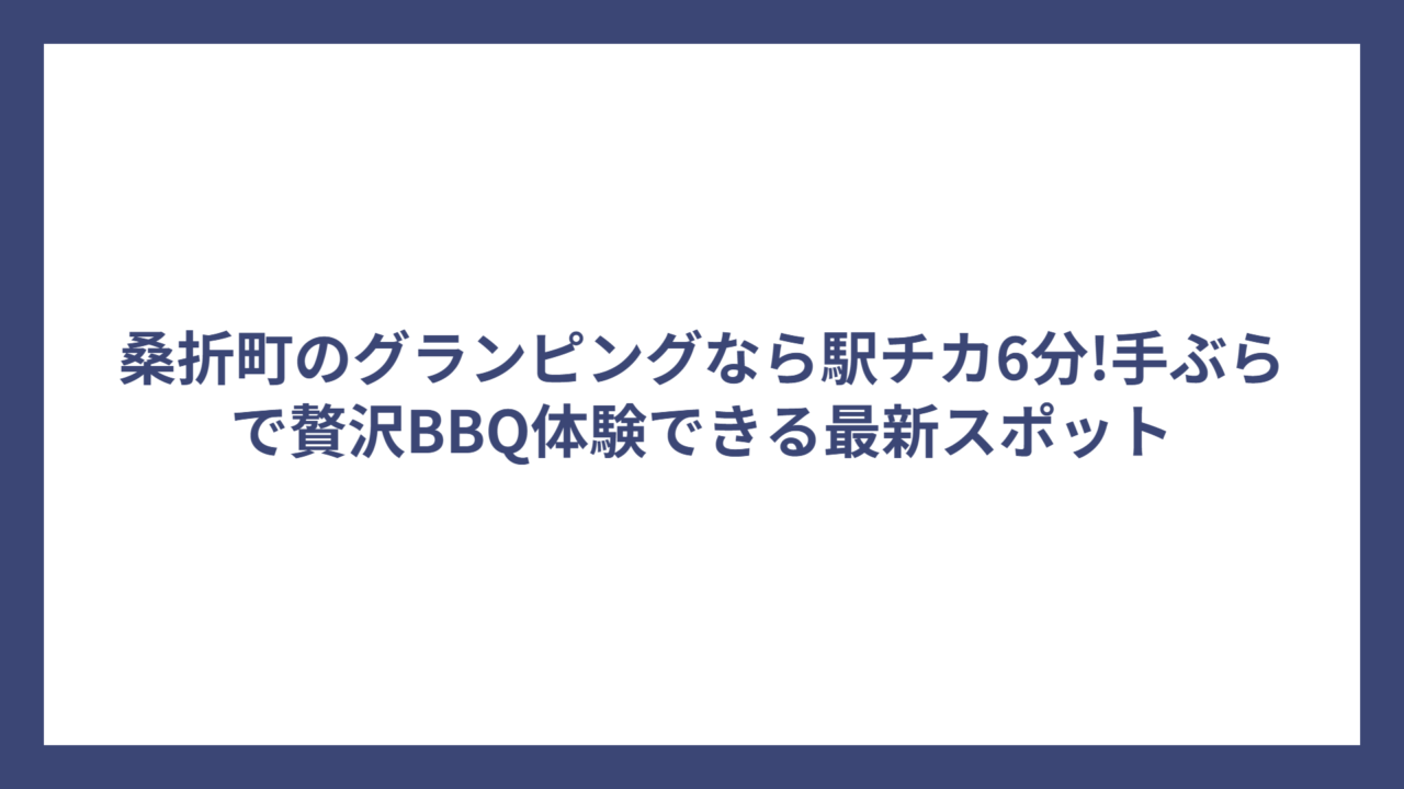 桑折町のグランピングなら駅チカ6分!手ぶらで贅沢BBQ体験できる最新スポット