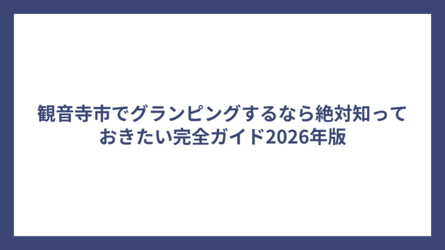 観音寺市でグランピングするなら絶対知っておきたい完全ガイド2026年版
