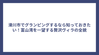 滑川市でグランピングするなら知っておきたい！富山湾を一望する贅沢ヴィラの全貌