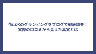 花山水のグランピングをブログで徹底調査！実際の口コミから見えた真実とは