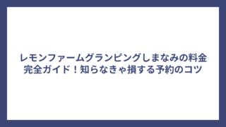 レモンファームグランピングしまなみの料金完全ガイド！知らなきゃ損する予約のコツ