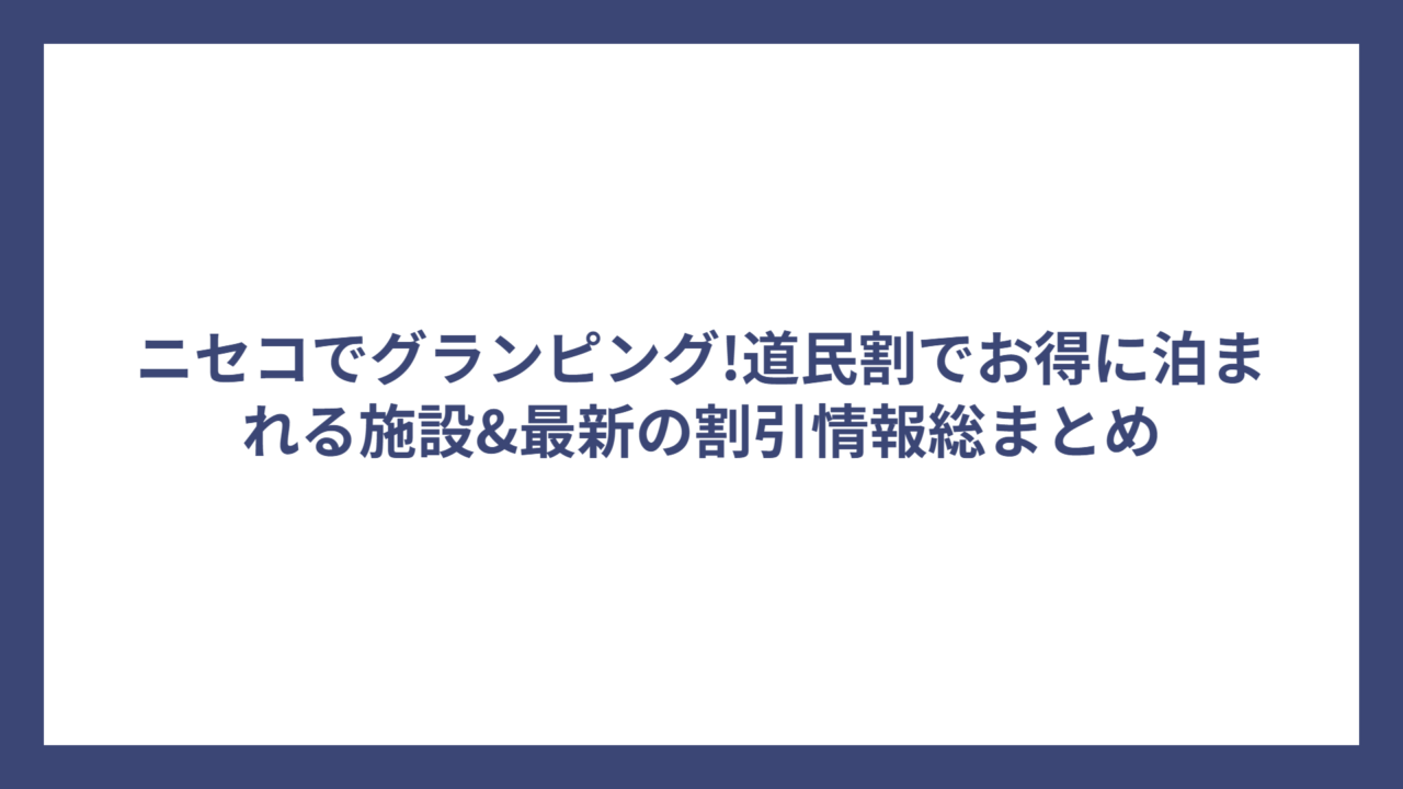 ニセコでグランピング!道民割でお得に泊まれる施設&最新の割引情報総まとめ