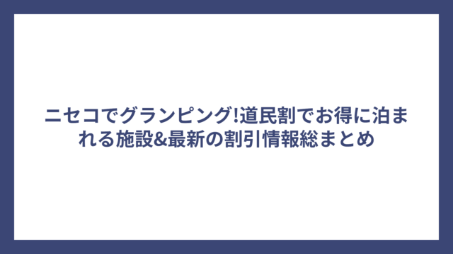 ニセコでグランピング!道民割でお得に泊まれる施設&最新の割引情報総まとめ