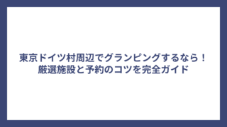 東京ドイツ村周辺でグランピングするなら！厳選施設と予約のコツを完全ガイド