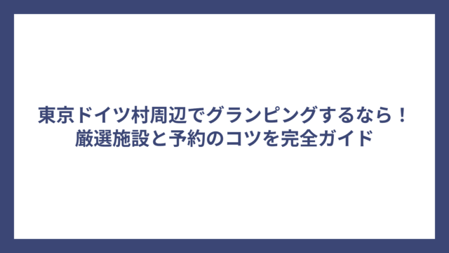 東京ドイツ村周辺でグランピングするなら！厳選施設と予約のコツを完全ガイド