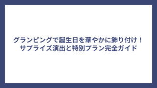 グランピングで誕生日を華やかに飾り付け！サプライズ演出と特別プラン完全ガイド