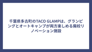 千葉県多古町のTACO GLAMPは、グランピングとオートキャンプが両方楽しめる廃校リノベーション施設