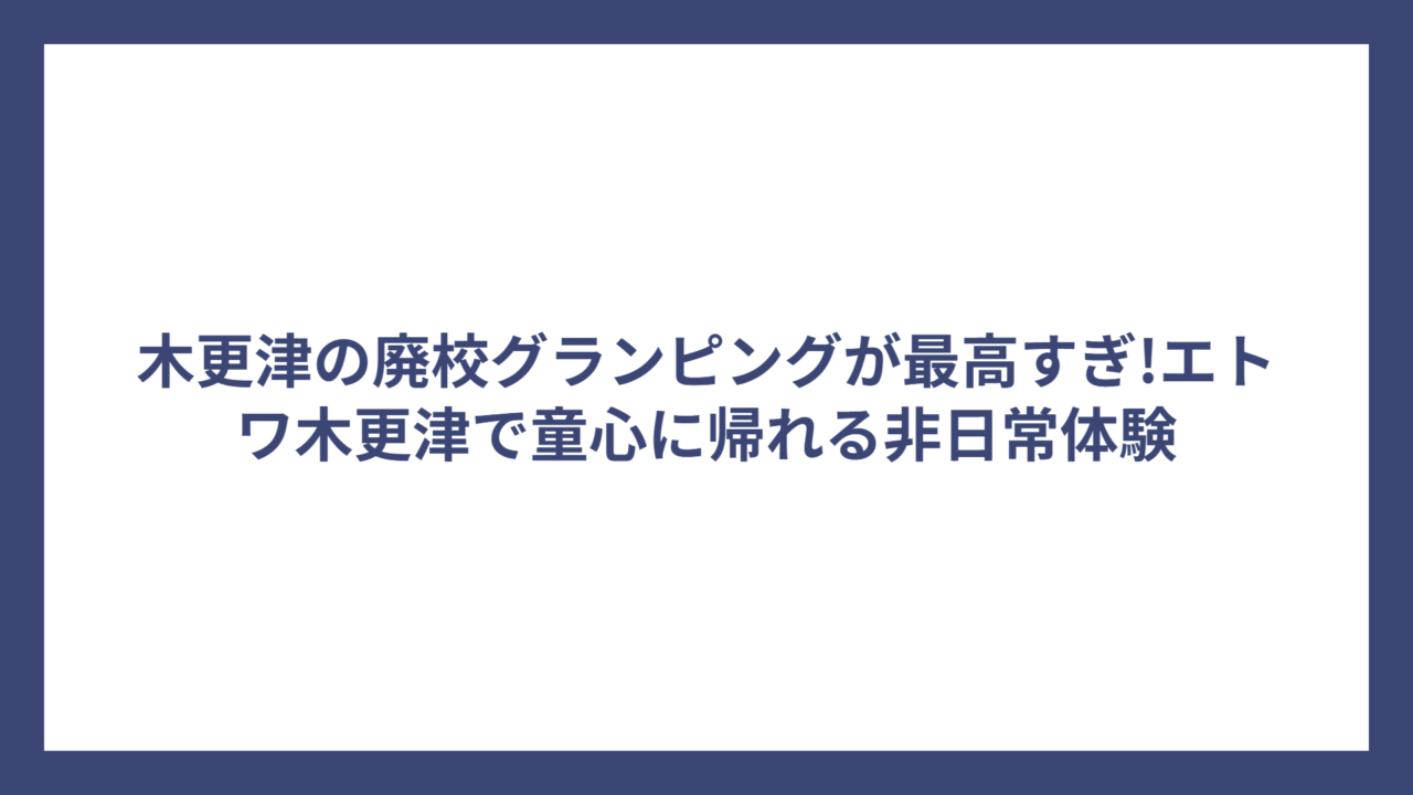 木更津の廃校グランピングが最高すぎ!エトワ木更津で童心に帰れる非日常体験