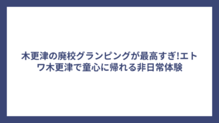 木更津の廃校グランピングが最高すぎ!エトワ木更津で童心に帰れる非日常体験