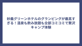 妙義グリーンホテルのグランピングが最高すぎる！温泉も飲み放題も全部コミコミで贅沢キャンプ体験