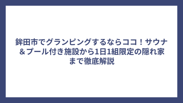 鉾田市でグランピングするならココ！サウナ＆プール付き施設から1日1組限定の隠れ家まで徹底解説