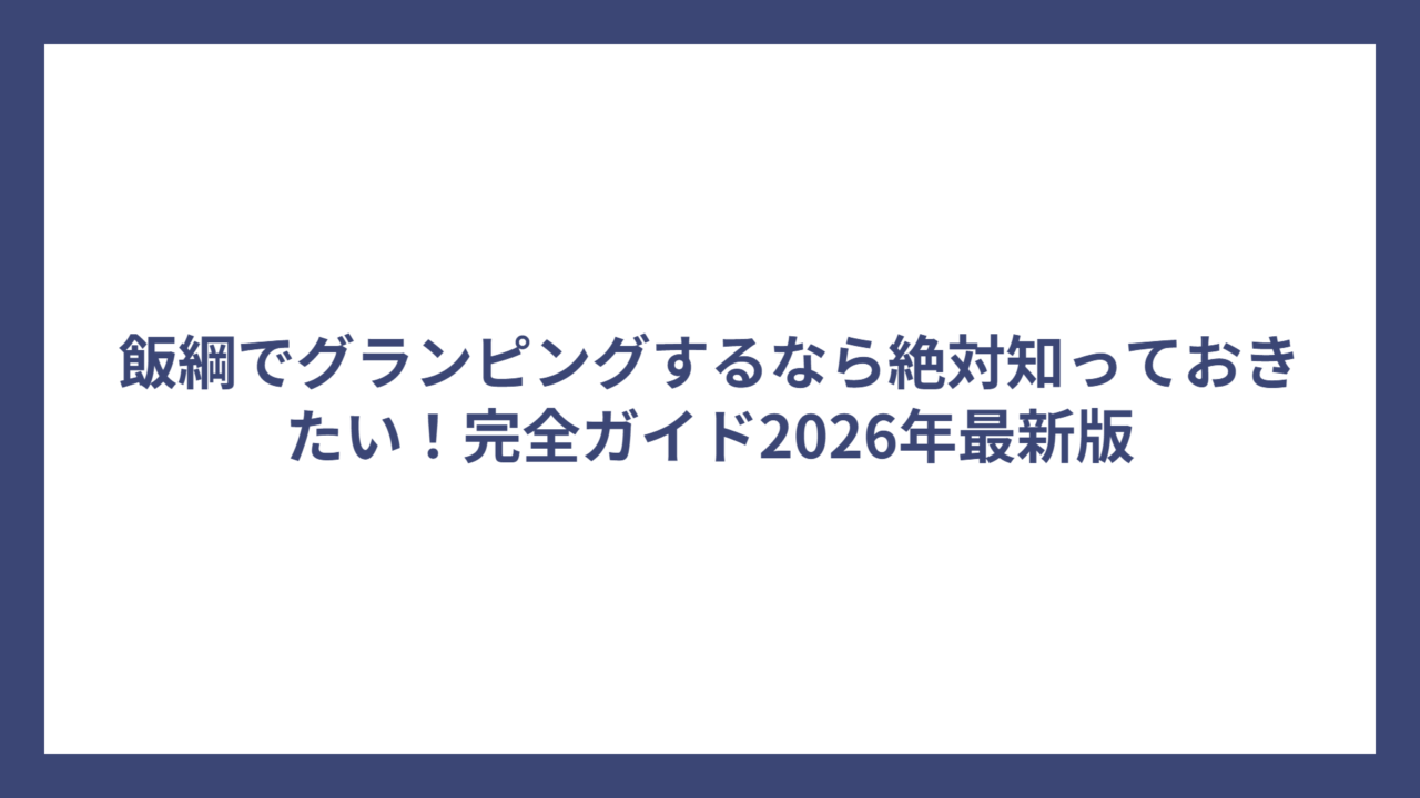 飯綱でグランピングするなら絶対知っておきたい！完全ガイド2026年最新版