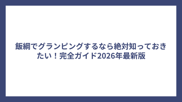 飯綱でグランピングするなら絶対知っておきたい！完全ガイド2026年最新版