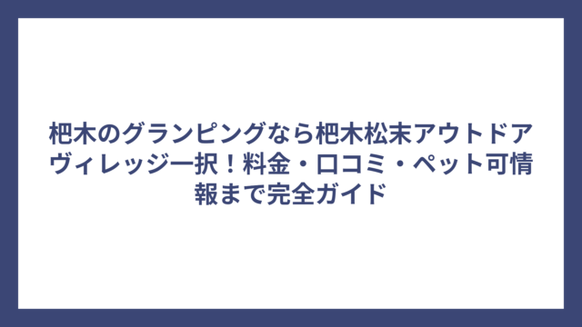杷木のグランピングなら杷木松末アウトドアヴィレッジ一択！料金・口コミ・ペット可情報まで完全ガイド