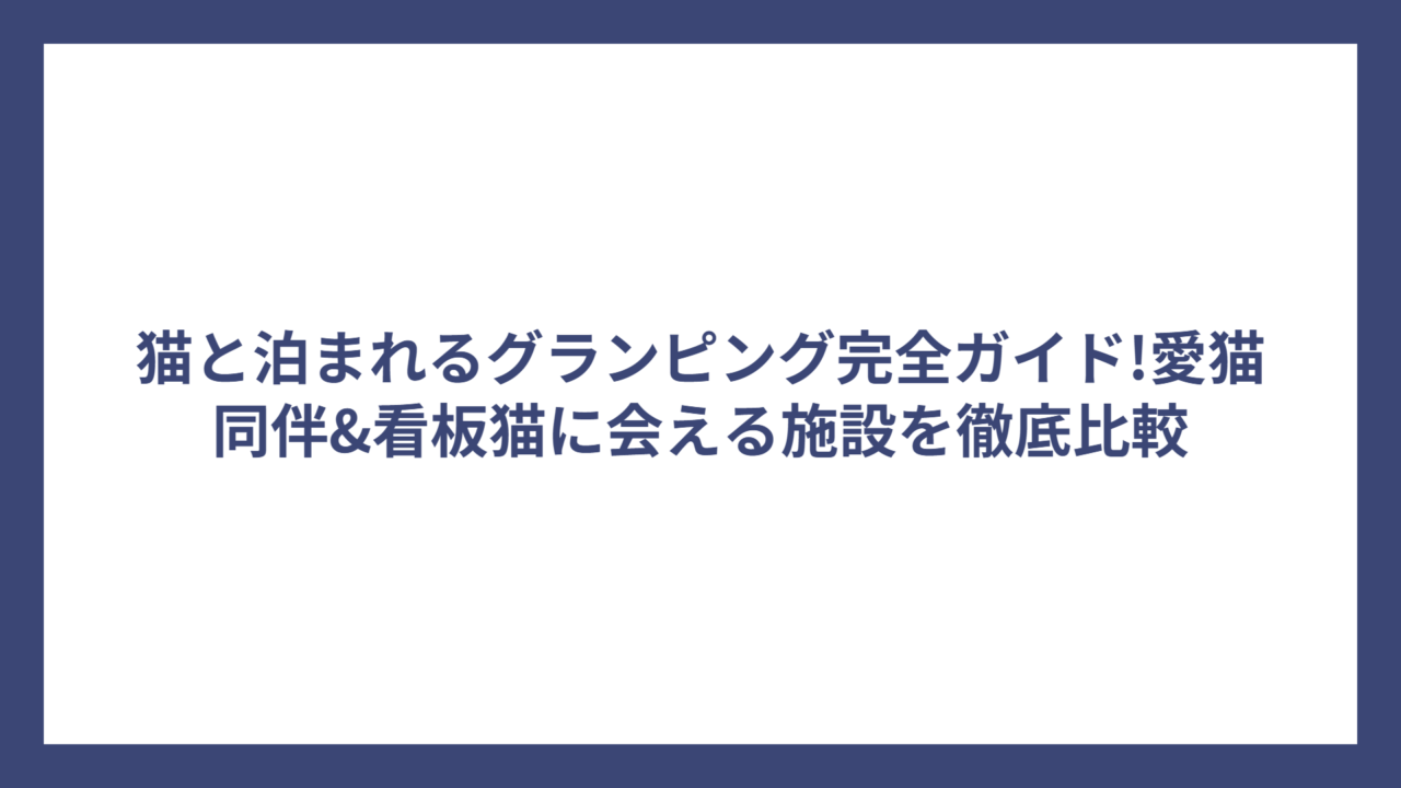 猫と泊まれるグランピング完全ガイド!愛猫同伴&看板猫に会える施設を徹底比較