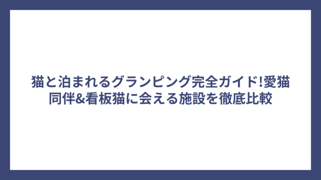 猫と泊まれるグランピング完全ガイド!愛猫同伴&看板猫に会える施設を徹底比較
