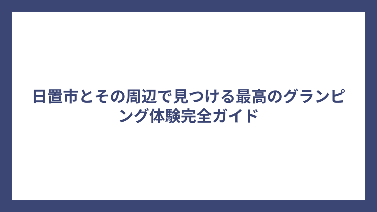 日置市とその周辺で見つける最高のグランピング体験完全ガイド