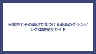 日置市とその周辺で見つける最高のグランピング体験完全ガイド