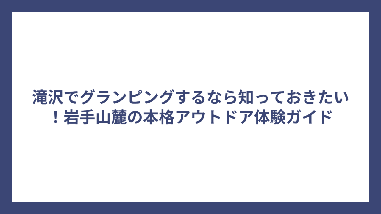 滝沢でグランピングするなら知っておきたい！岩手山麓の本格アウトドア体験ガイド