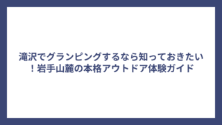 滝沢でグランピングするなら知っておきたい！岩手山麓の本格アウトドア体験ガイド