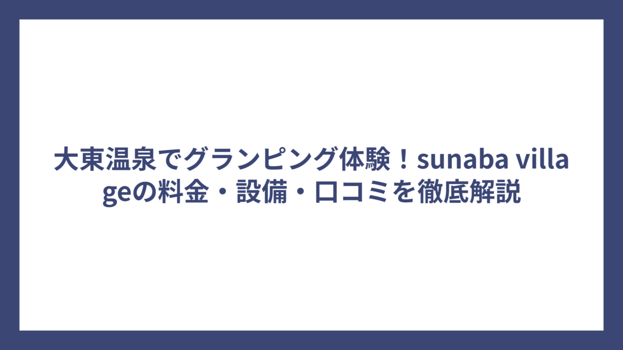 大東温泉でグランピング体験！sunaba villageの料金・設備・口コミを徹底解説